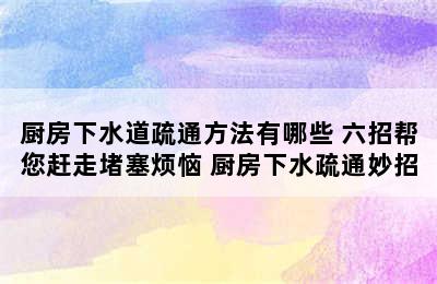 厨房下水道疏通方法有哪些 六招帮您赶走堵塞烦恼 厨房下水疏通妙招